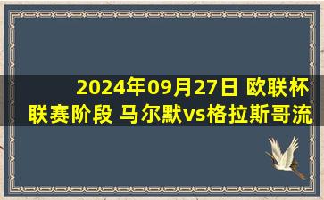 2024年09月27日 欧联杯联赛阶段 马尔默vs格拉斯哥流浪者 全场录像